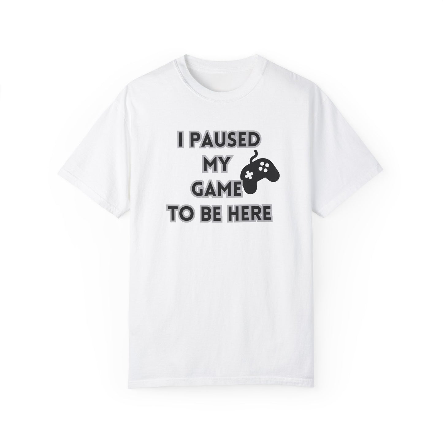 Unisex Gamer T-Shirt - 'I Paused My Game To Be Here'